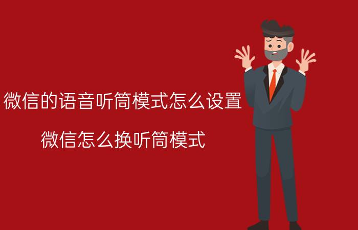 微信的语音听筒模式怎么设置 微信怎么换听筒模式？